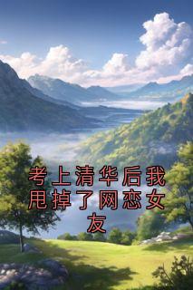 考上清华后我甩掉了网恋女友