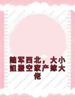 随军西北，大小姐搬空家产嫁大佬