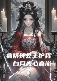 病娇长公主护我，白月光心态崩了