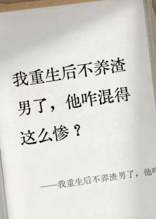 重生后不养渣男了，他咋混这么惨