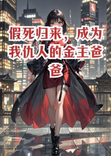 假死归来，成为我仇人的金主爸爸