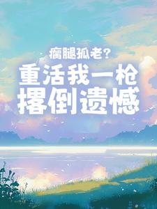 瘸腿孤老？重活我一枪撂倒遗憾