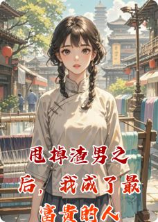 甩掉渣男之后，我成了最富贵的人