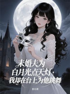 未婚夫为小三点天灯，我为他跳舞