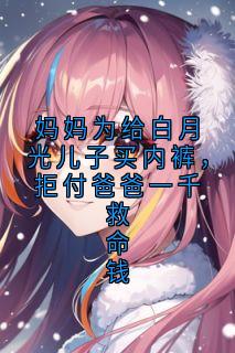 妈妈为给白月光儿子买内裤，拒付爸爸一千救命钱