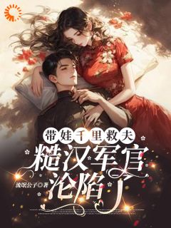 带娃千里救夫，糙汉军官沦陷了