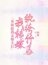 养妹抢我未婚夫后，我转嫁纨绔竹马