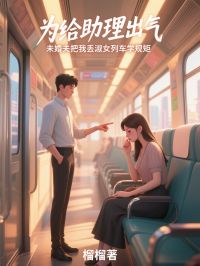 为给助理出气，未婚夫把我丢淑女列车学规矩