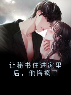 让秘书住进家里后，他悔疯了