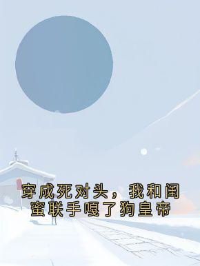 穿成死对头，我和闺蜜联手嘎了狗皇帝