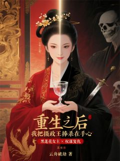 重生后，我把摄政王捧杀在手心