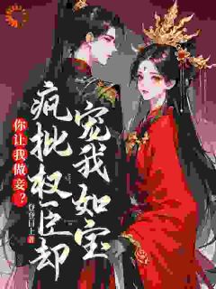 你让我做妾？疯批权臣却宠我如宝