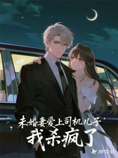未婚妻爱上司机儿子，我杀疯了