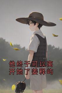 他终于可以离开她了姜释屿