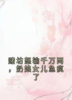 赌坊怒输千万两，奶娘女儿急疯了