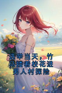 选举当天，竹马搂着校花进男人村探险