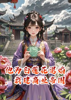 他为白莲花退婚，我建商业帝国