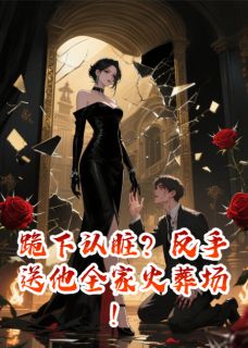 跪下认脏？反手送他全家火葬场！