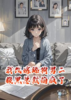 我改嫁舔狗男二，腹黑总裁悔疯了