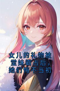 女儿的礼物被堂妹霸占后，她们悔不当初